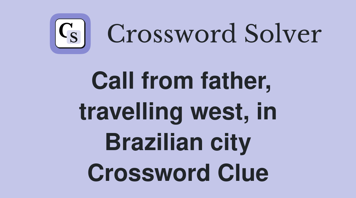 Call from father, travelling west, in Brazilian city Crossword Clue